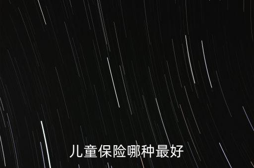 兒童買什么保險(xiǎn)好呢，兒童保險(xiǎn)哪種最好