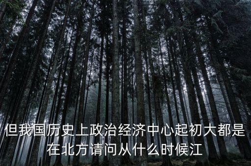 但我國歷史上政治經(jīng)濟(jì)中心起初大都是在北方請問從什么時候江