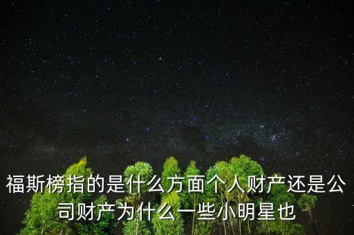 福斯榜指的是什么方面?zhèn)€人財(cái)產(chǎn)還是公司財(cái)產(chǎn)為什么一些小明星也