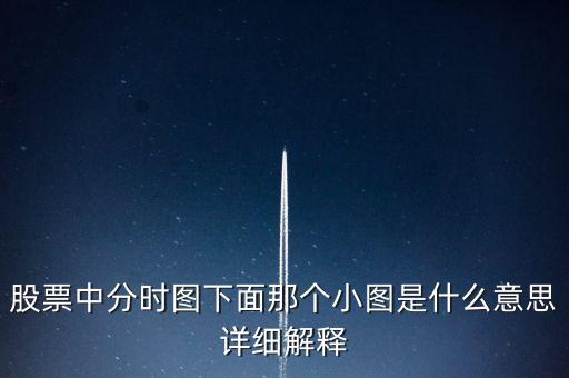 股票中分時圖下面那個小圖是什么意思詳細(xì)解釋