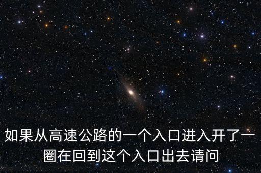 如果從高速公路的一個入口進入開了一圈在回到這個入口出去請問