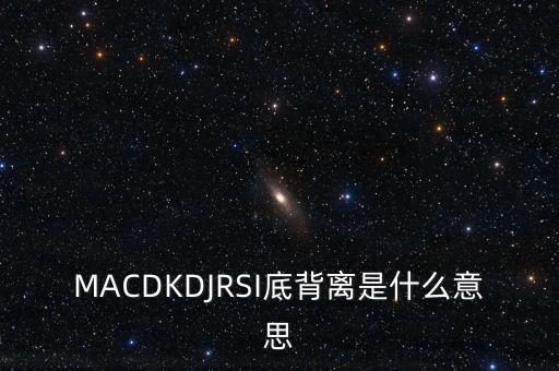 MACDKDJRSI底背離是什么意思