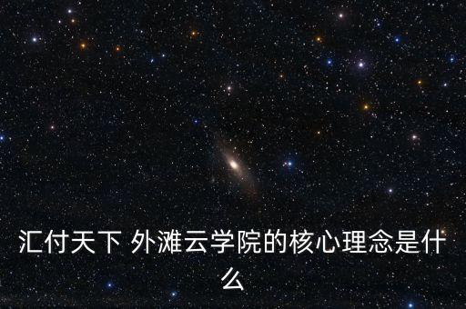 匯付天下 外灘云學(xué)院的核心理念是什么