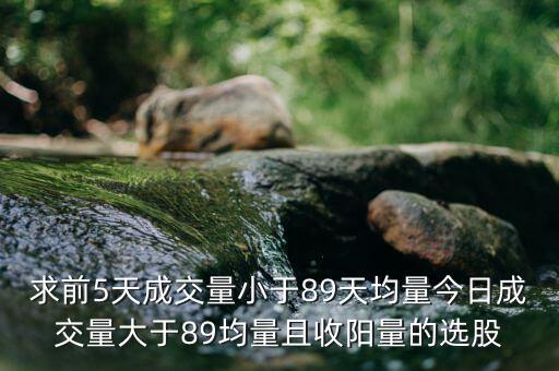 求前5天成交量小于89天均量今日成交量大于89均量且收陽量的選股