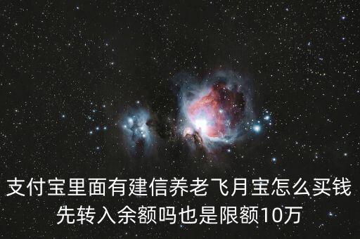 支付寶里面有建信養(yǎng)老飛月寶怎么買錢先轉(zhuǎn)入余額嗎也是限額10萬