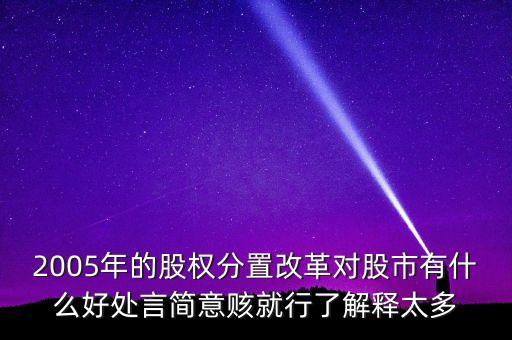 2005年的股權(quán)分置改革對股市有什么好處言簡意賅就行了解釋太多