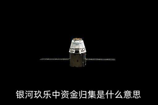 什么是歸集，銀河玖樂(lè)中資金歸集是什么意思