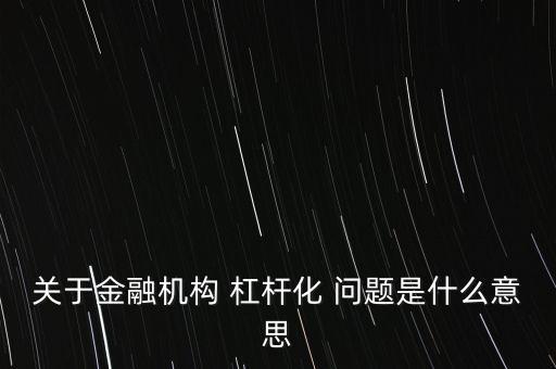 關(guān)于金融機(jī)構(gòu) 杠桿化 問題是什么意思
