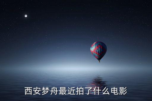 西安夢舟最近拍了什么電影
