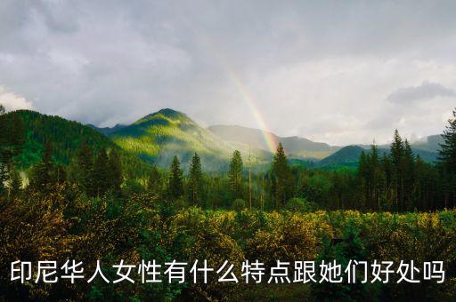 印尼華人女性有什么特點(diǎn)跟她們好處嗎
