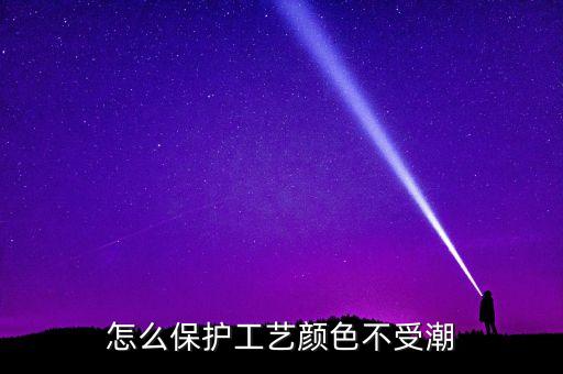 怎么保護(hù)工藝顏色不受潮