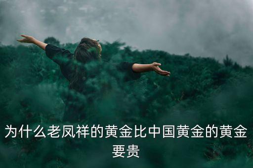 為什么老鳳祥的黃金比中國(guó)黃金的黃金要貴