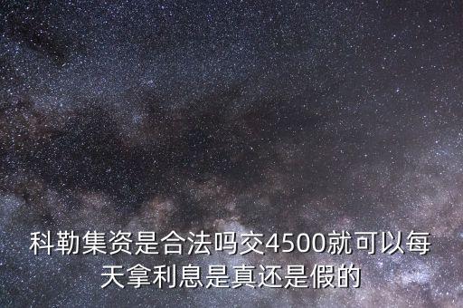 科勒資本什么時(shí)候恢復(fù)正常，科勒集資是合法嗎交4500就可以每天拿利息是真還是假的