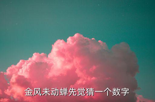 金風(fēng)什么，金風(fēng)未動(dòng)蟬先覺猜一個(gè)數(shù)字