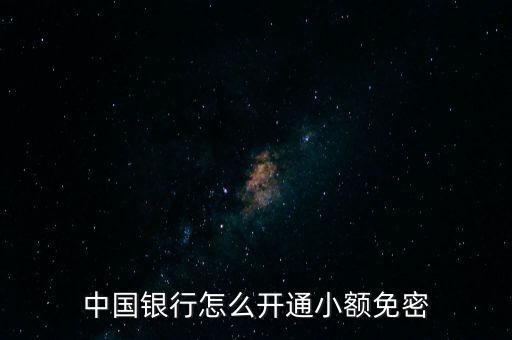 什么銀行有小額免密，中國銀行怎么開通小額免密