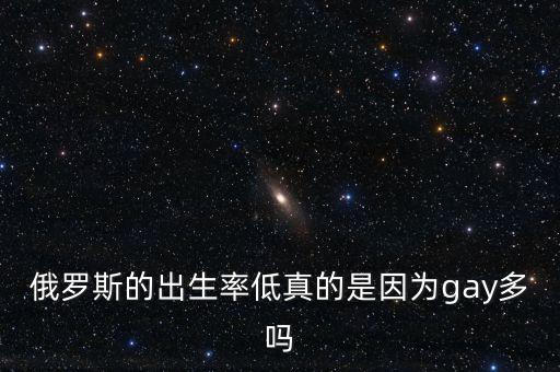 俄羅斯的出生率低真的是因為gay多嗎