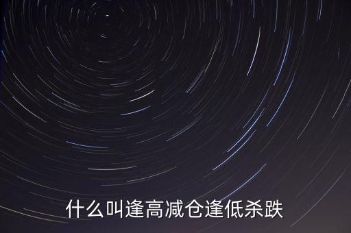 逢高減倉(cāng)什么意思，企穩(wěn)趨勢(shì)明顯逢高減倉(cāng)什么意思