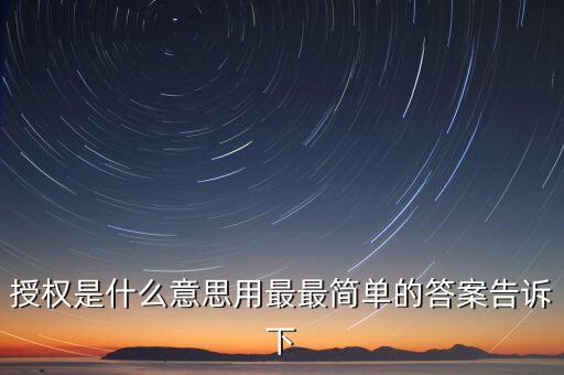 授權(quán)是什么意思用最最簡(jiǎn)單的答案告訴下