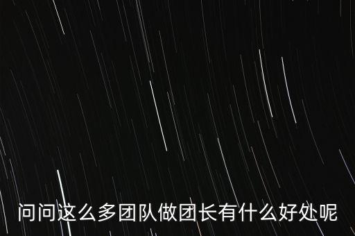 問問這么多團隊做團長有什么好處呢