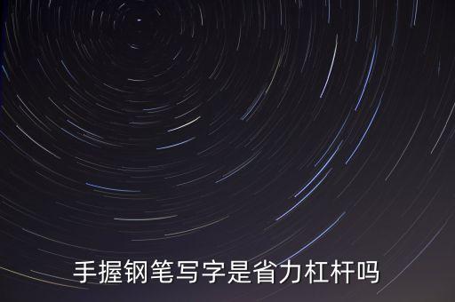 手握鋼筆寫(xiě)字是省力杠桿嗎