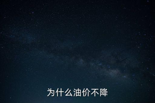 為什么不降油價(jià)，為什么油價(jià)不降