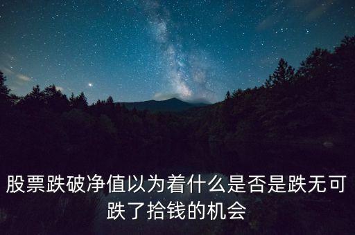 股票跌破凈值以為著什么是否是跌無可跌了拾錢的機會