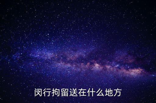 閔行拘留送在什么地方