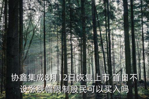 協(xié)鑫集成為什么不受限制，協(xié)鑫集成8月12日恢復(fù)上市 首日不設(shè)漲跌幅限制股民可以買入嗎