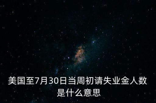 美國(guó)至7月30日當(dāng)周初請(qǐng)失業(yè)金人數(shù) 是什么意思
