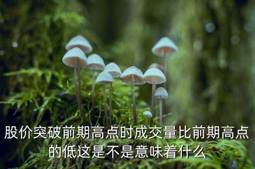 股票突破新高有大成交量代表什么，股價(jià)突破前期高點(diǎn)時(shí)成交量比前期高點(diǎn)的低這是不是意味著什么