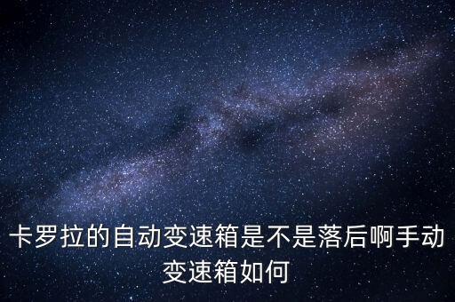 卡羅拉的自動(dòng)變速箱是不是落后啊手動(dòng)變速箱如何