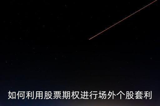 如何利用股票期權(quán)進(jìn)行場(chǎng)外個(gè)股套利