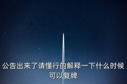 公告出來了請(qǐng)懂行的解釋一下什么時(shí)候可以復(fù)牌