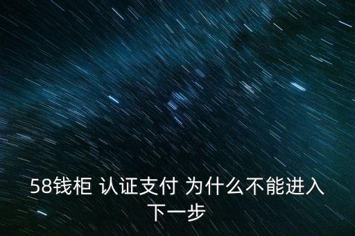 58錢柜 認(rèn)證支付 為什么不能進(jìn)入下一步