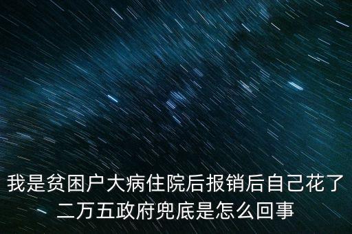 我是貧困戶大病住院后報(bào)銷后自己花了二萬(wàn)五政府兜底是怎么回事