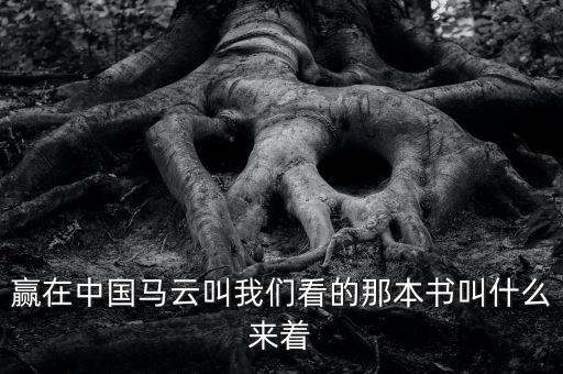 柳傳志推薦馬云看的什么小說，贏在中國馬云叫我們看的那本書叫什么來著
