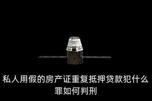 私人用假的房產(chǎn)證重復(fù)抵押貸款犯什么罪如何判刑