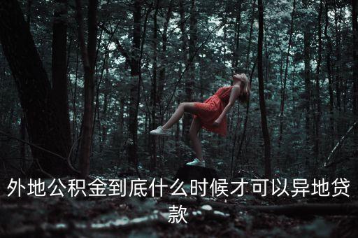 公積金什么時(shí)候可以異地貸款，住房公積金什么時(shí)候能實(shí)現(xiàn)異地貸款