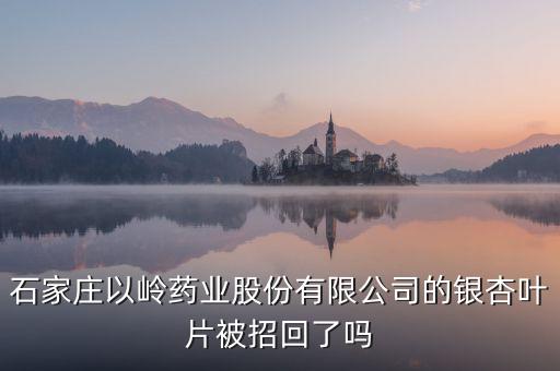 銀杏葉片為什么召回，浙江萬(wàn)邦銀杏葉滴丸為什么要召回有質(zhì)量問(wèn)題嗎