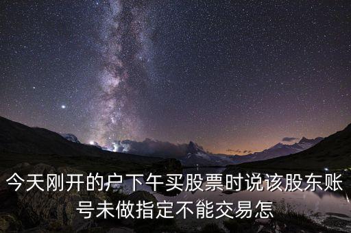 股東賬號未指定是什么意思，我想買股票在網(wǎng)上可是當(dāng)確定是卻說股東號未作指定這是什么意思啊