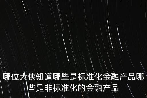 什么是非標(biāo)準(zhǔn)化融資，哪位大俠知道哪些是標(biāo)準(zhǔn)化金融產(chǎn)品哪些是非標(biāo)準(zhǔn)化的金融產(chǎn)品