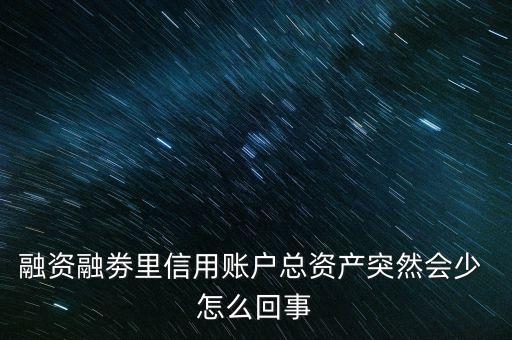 融資融劵里信用賬戶總資產(chǎn)突然會(huì)少 怎么回事