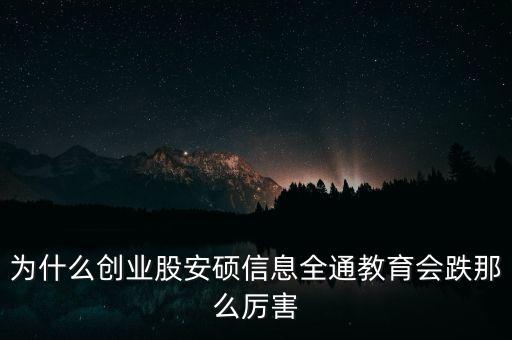為什么創(chuàng)業(yè)股安碩信息全通教育會(huì)跌那么厲害