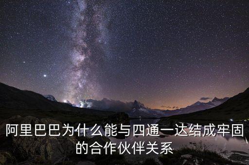 四通一達(dá)老板之間什么關(guān)系，阿里巴巴為什么能與四通一達(dá)結(jié)成牢固的合作伙伴關(guān)系