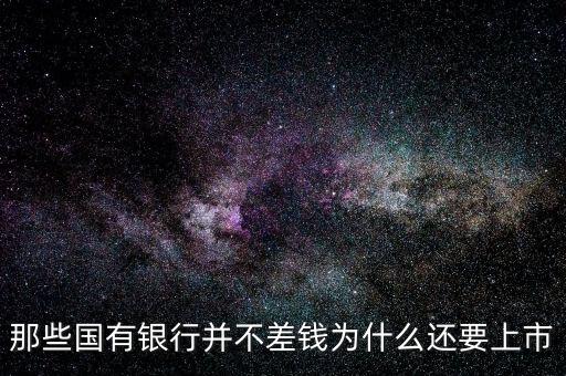 國有銀行為什么要上市，那些國有銀行并不差錢為什么還要上市