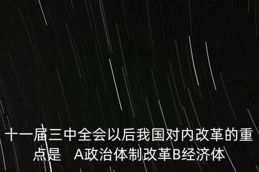 十一屆三中全會以后我國對內改革的重點是   A政治體制改革B經(jīng)濟體