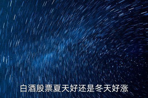 白酒股票夏天好還是冬天好漲