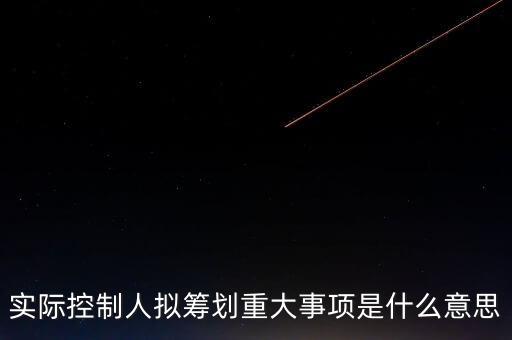 籌劃重大事項(xiàng)什么意思，實(shí)際控制人擬籌劃重大事項(xiàng)是什么意思