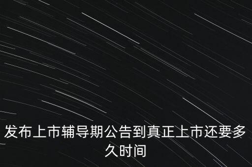 上市輔導(dǎo)期是什么意思，發(fā)布上市輔導(dǎo)期公告到真正上市還要多久時間