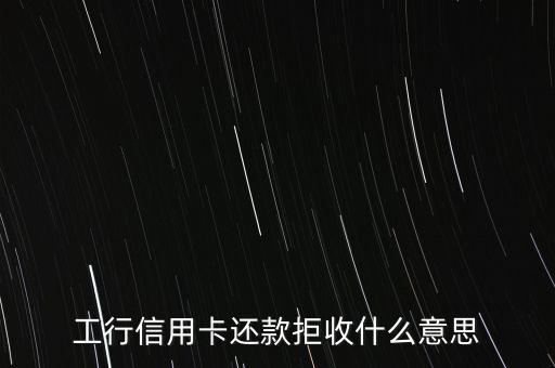 工行信用卡拒付是什么意思，工行信用卡還款拒收什么意思